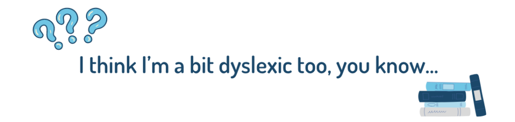 I think I'm a bit dyslexia too, you know...